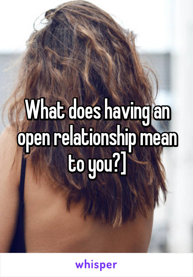 What does having an open relationship mean to you?]