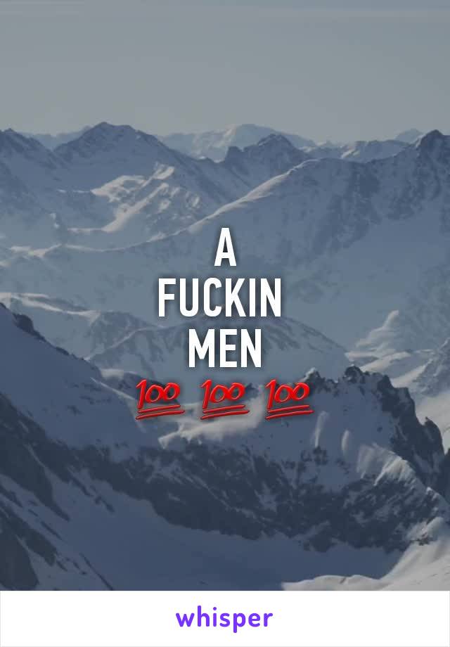 A
FUCKIN 
MEN
💯💯💯