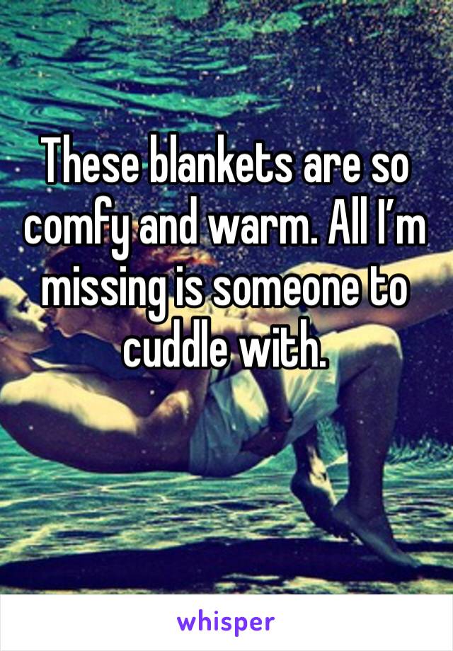 These blankets are so comfy and warm. All I’m missing is someone to cuddle with. 
