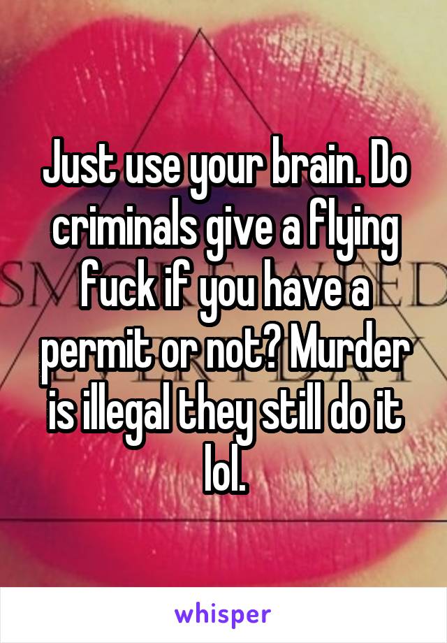 Just use your brain. Do criminals give a flying fuck if you have a permit or not? Murder is illegal they still do it lol.