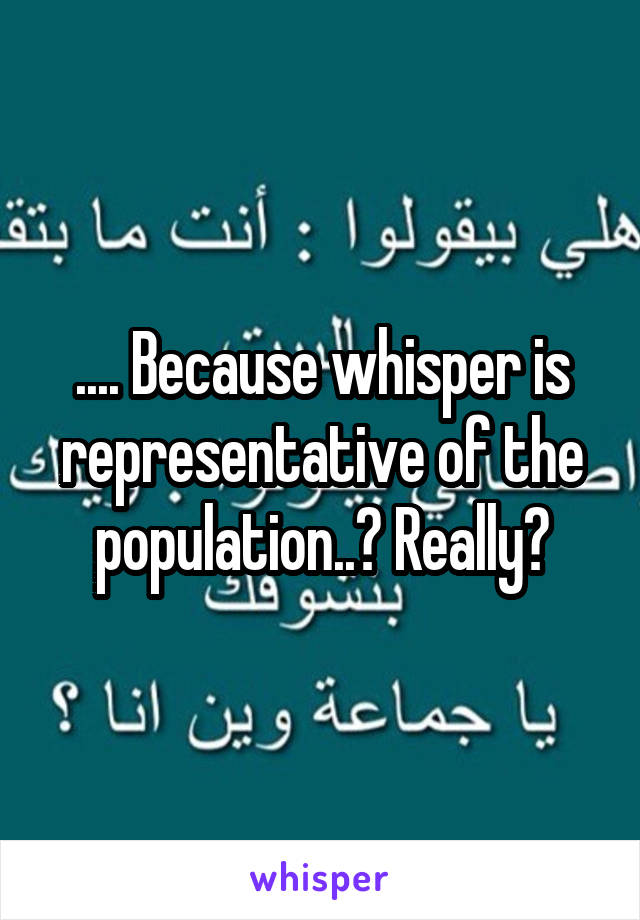 .... Because whisper is representative of the population..? Really?