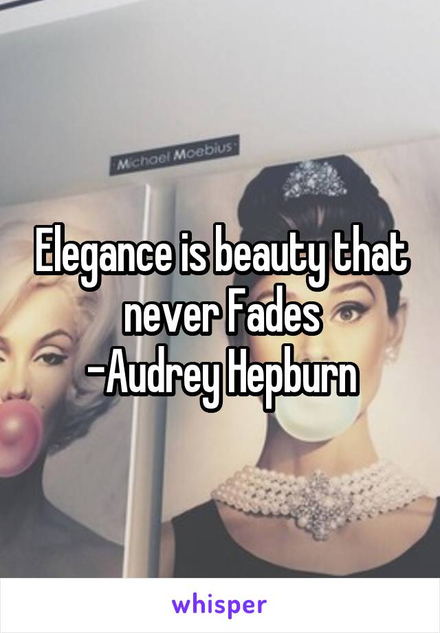 Elegance is beauty that never Fades
-Audrey Hepburn