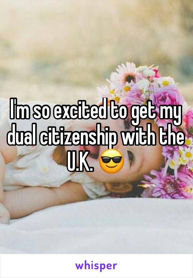 I'm so excited to get my dual citizenship with the U.K. 😎