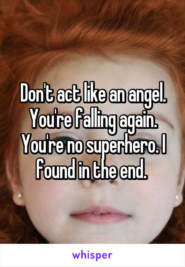 Don't act like an angel. You're falling again. You're no superhero. I found in the end. 