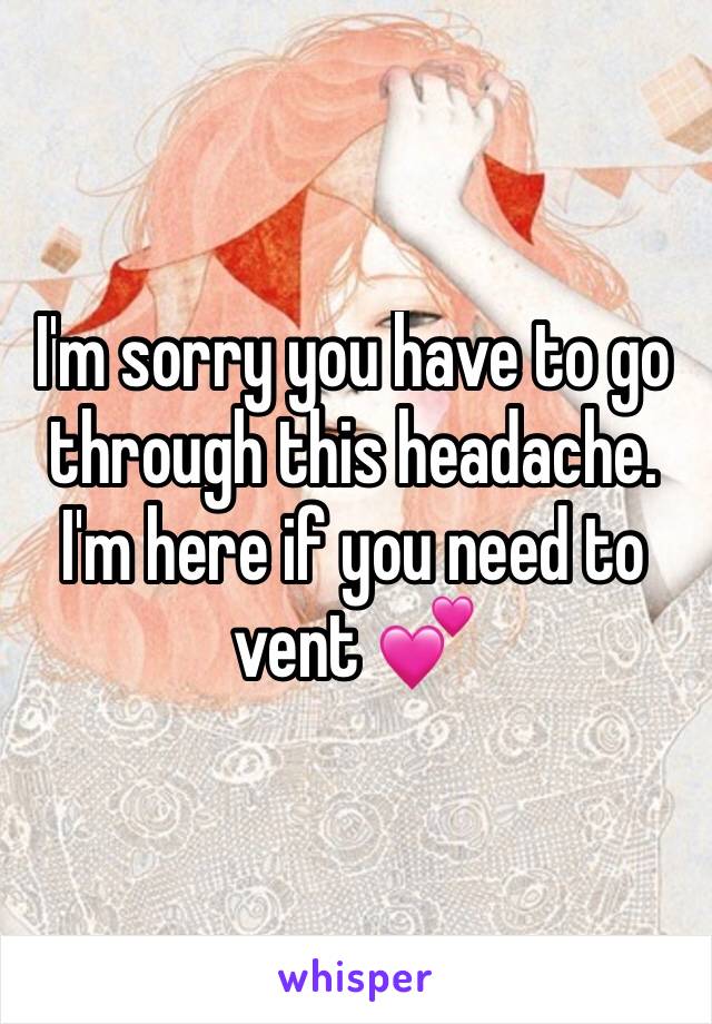 I'm sorry you have to go through this headache. I'm here if you need to vent 💕