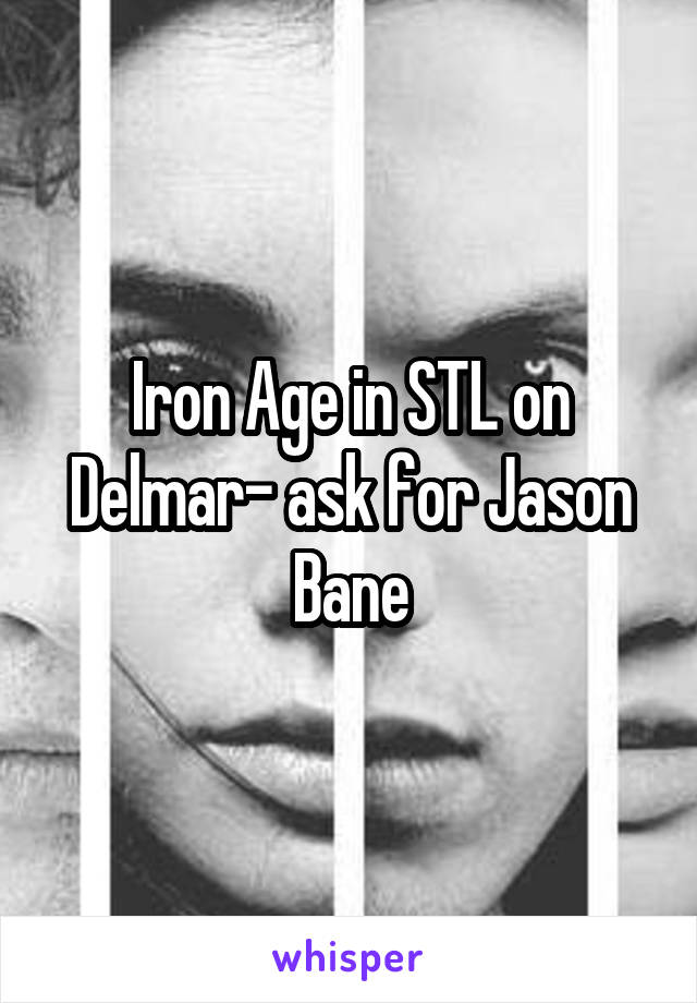 Iron Age in STL on Delmar- ask for Jason Bane