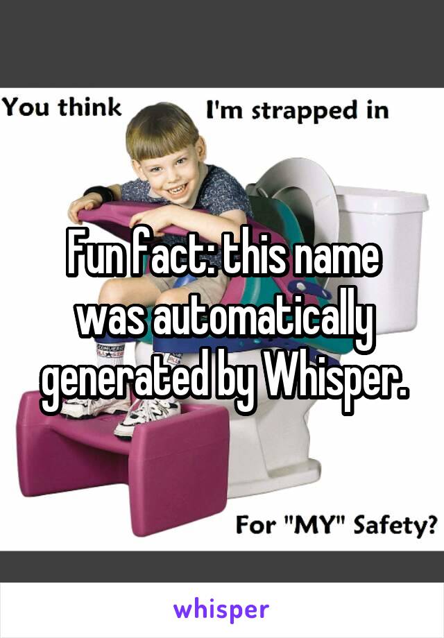 Fun fact: this name was automatically generated by Whisper.