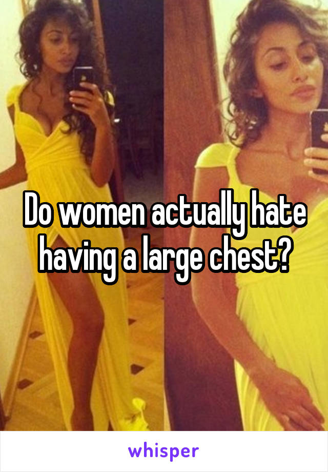 Do women actually hate having a large chest?