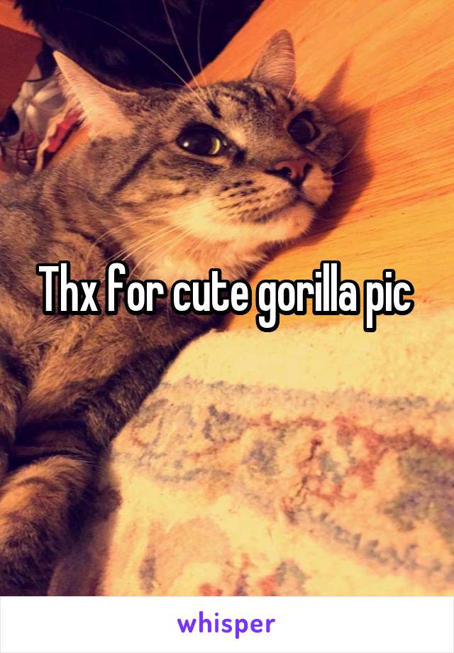 Thx for cute gorilla pic 
