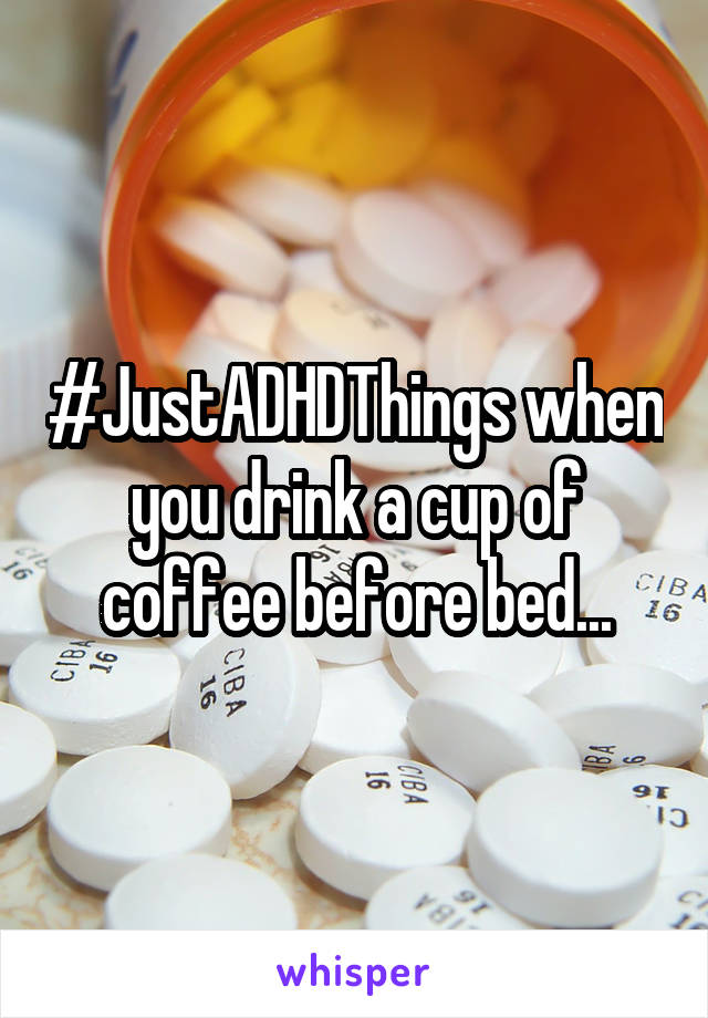 #JustADHDThings when you drink a cup of coffee before bed...