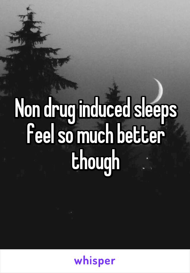 Non drug induced sleeps feel so much better though