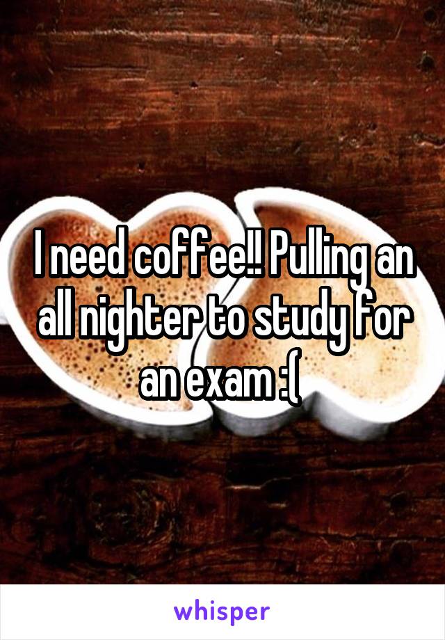 I need coffee!! Pulling an all nighter to study for an exam :( 