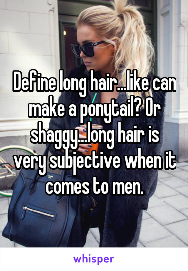 Define long hair...like can make a ponytail? Or shaggy...long hair is very subjective when it comes to men.