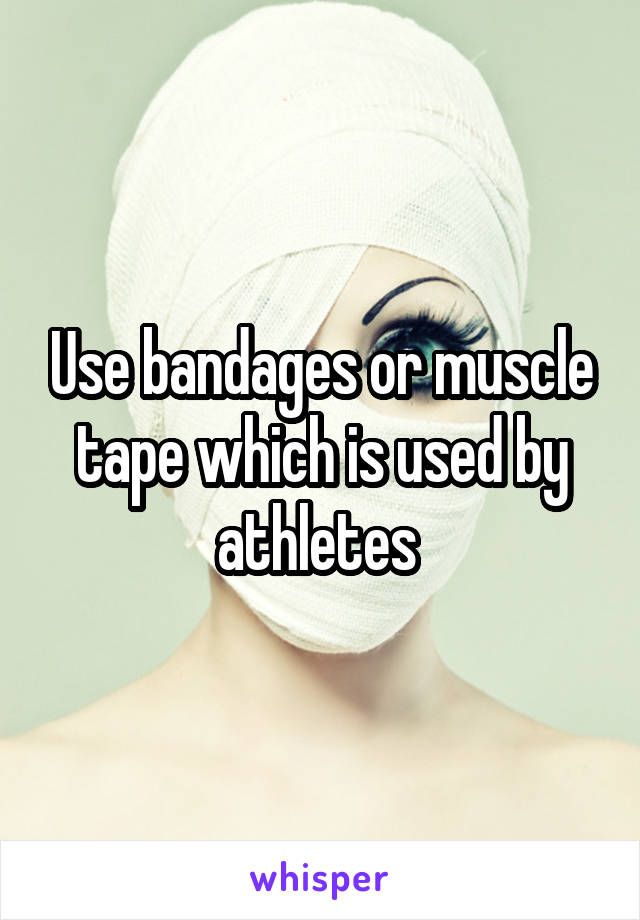 Use bandages or muscle tape which is used by athletes 