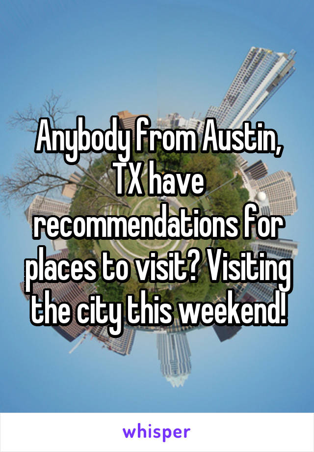 Anybody from Austin, TX have recommendations for places to visit? Visiting the city this weekend!