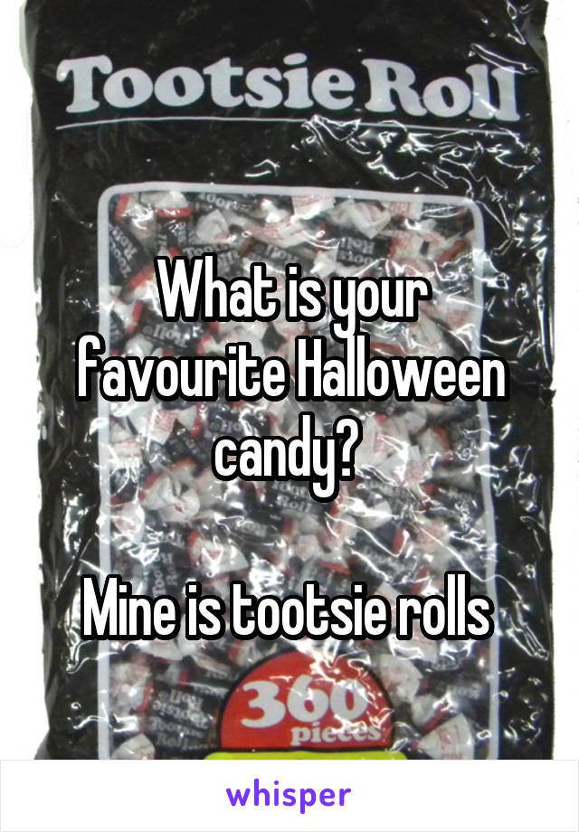 
What is your favourite Halloween candy? 

Mine is tootsie rolls 