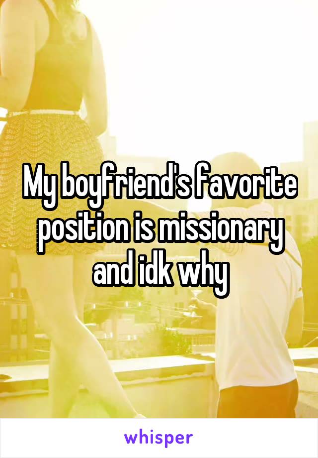 My boyfriend's favorite position is missionary and idk why