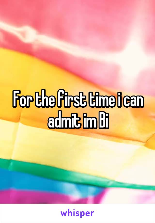 For the first time i can admit im Bi