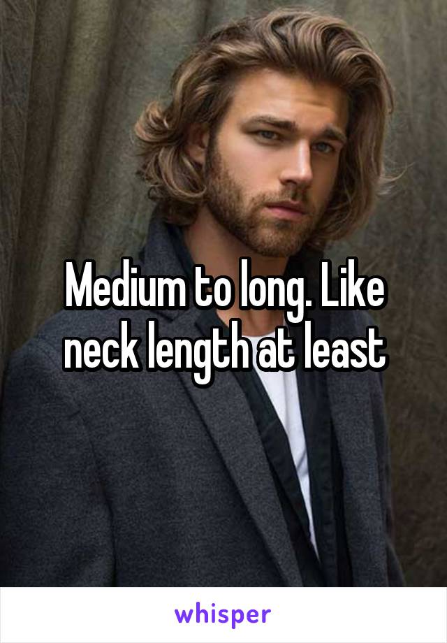 Medium to long. Like neck length at least