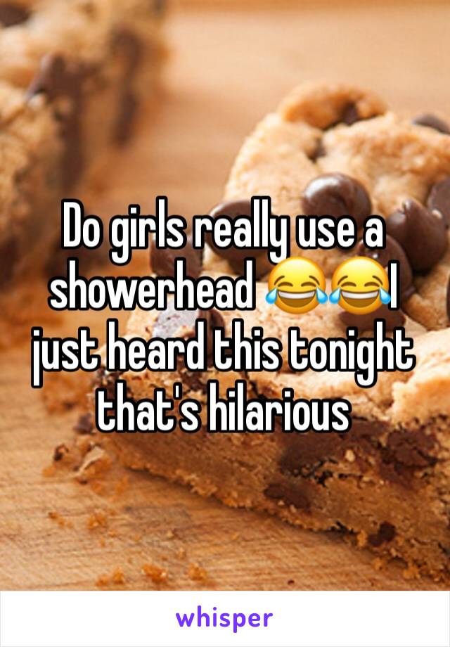 Do girls really use a showerhead 😂😂I just heard this tonight that's hilarious 