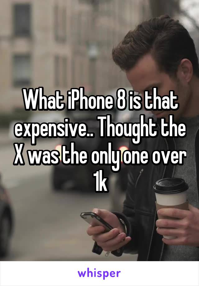 What iPhone 8 is that expensive.. Thought the X was the only one over 1k