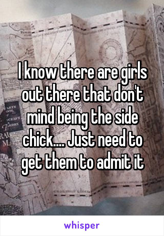 I know there are girls out there that don't mind being the side chick.... Just need to get them to admit it