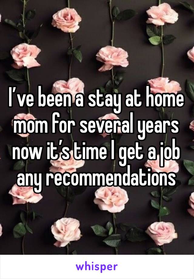 I’ve been a stay at home mom for several years now it’s time I get a job any recommendations 