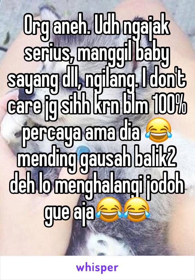 Org aneh. Udh ngajak serius, manggil baby sayang dll, ngilang. I don't care jg sihh krn blm 100% percaya ama dia 😂 mending gausah balik2 deh lo menghalangi jodoh gue aja😂😂