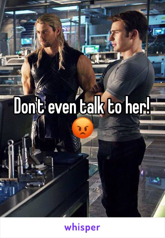 Don't even talk to her! 😡