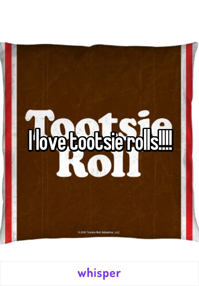 I love tootsie rolls!!!!