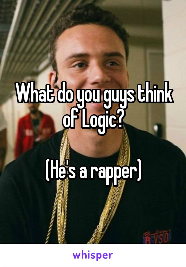 What do you guys think of Logic?

(He's a rapper)