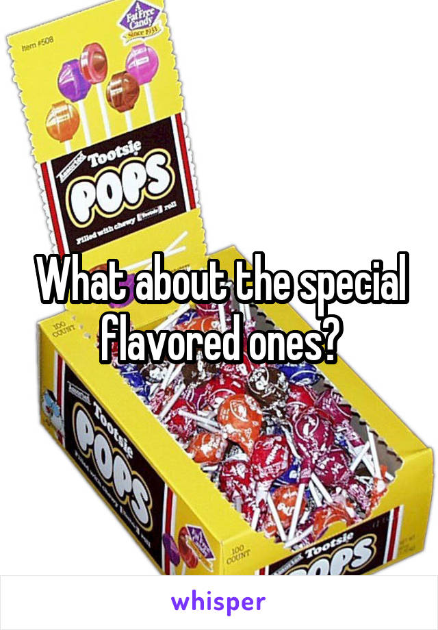 What about the special flavored ones?