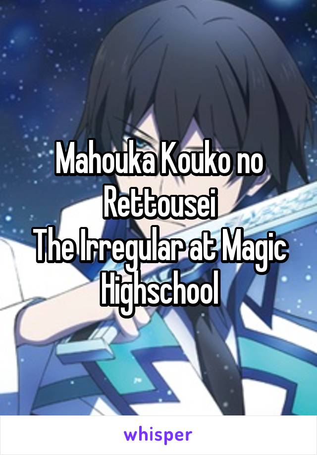 Mahouka Kouko no Rettousei
The Irregular at Magic Highschool