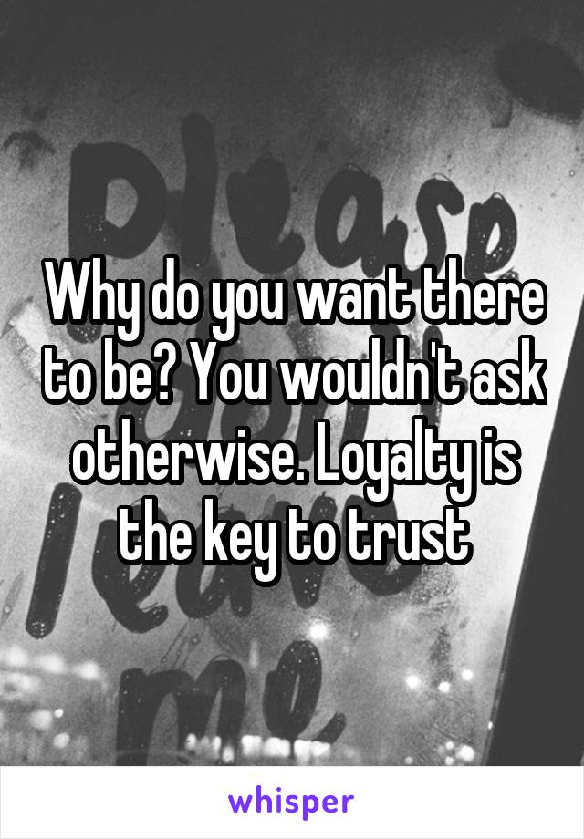 Why do you want there to be? You wouldn't ask otherwise. Loyalty is the key to trust