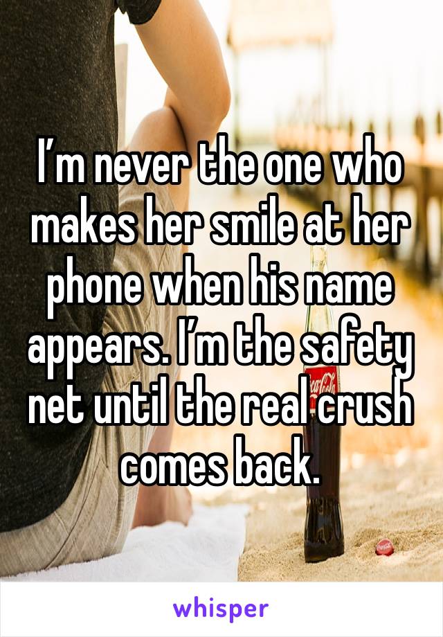 I’m never the one who makes her smile at her phone when his name appears. I’m the safety net until the real crush comes back. 