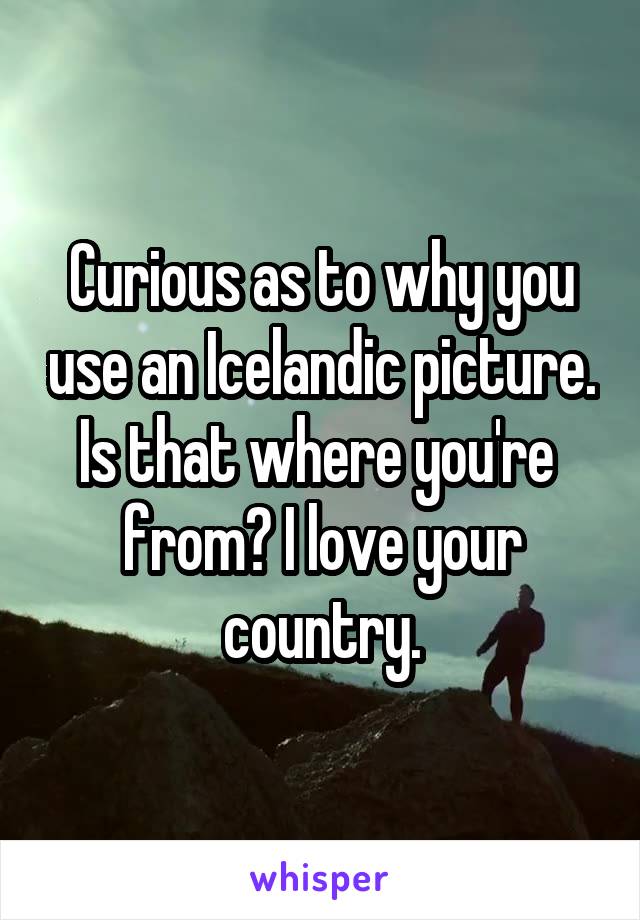 Curious as to why you use an Icelandic picture. Is that where you're  from? I love your country.