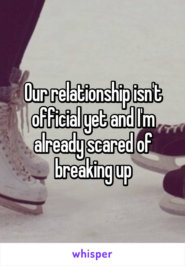 Our relationship isn't official yet and I'm already scared of breaking up