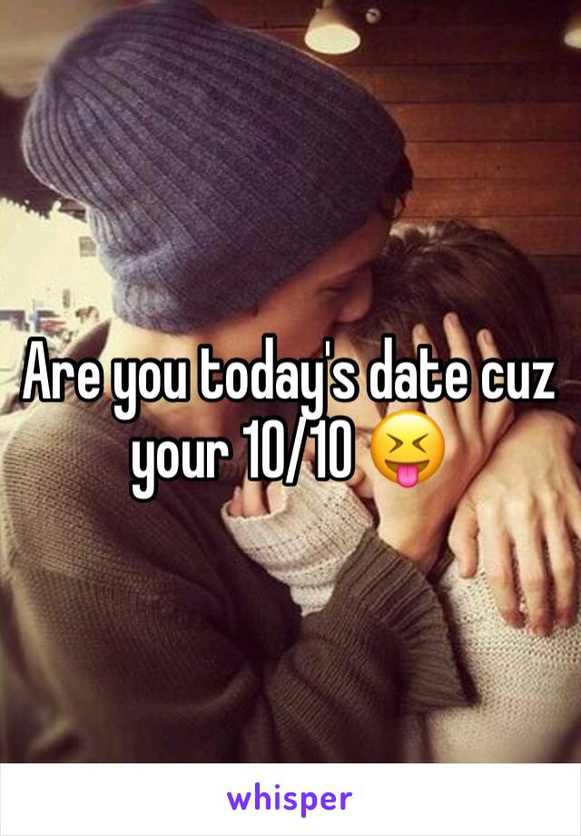 Are you today's date cuz your 10/10 😝