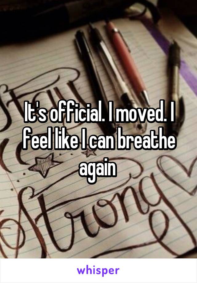 It's official. I moved. I feel like I can breathe again 