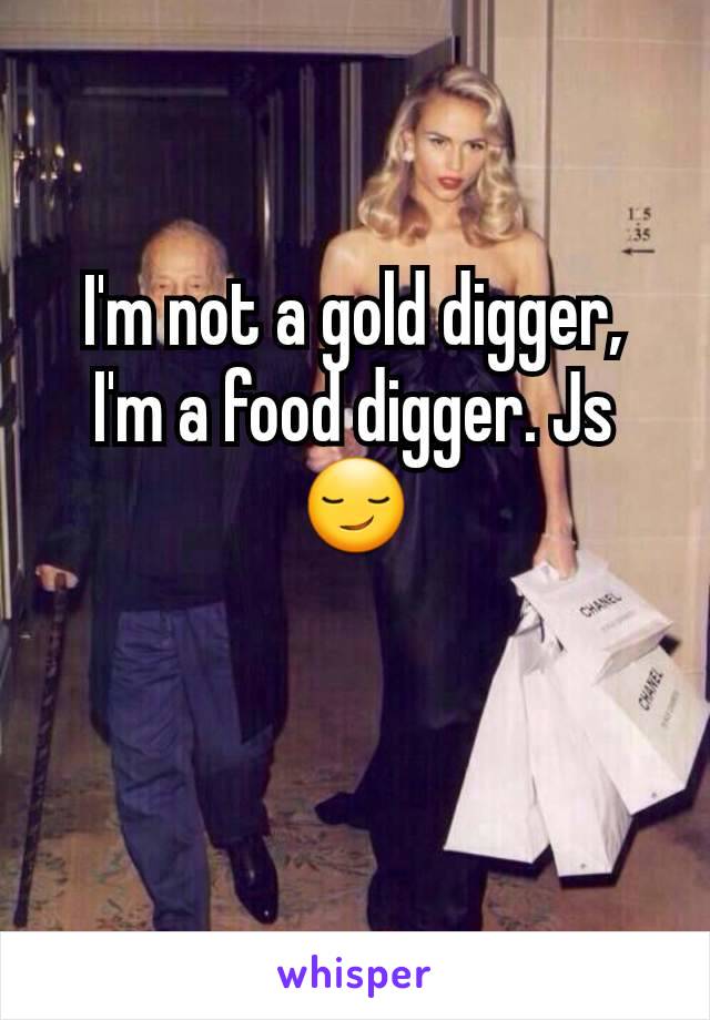 I'm not a gold digger, I'm a food digger. Js 😏