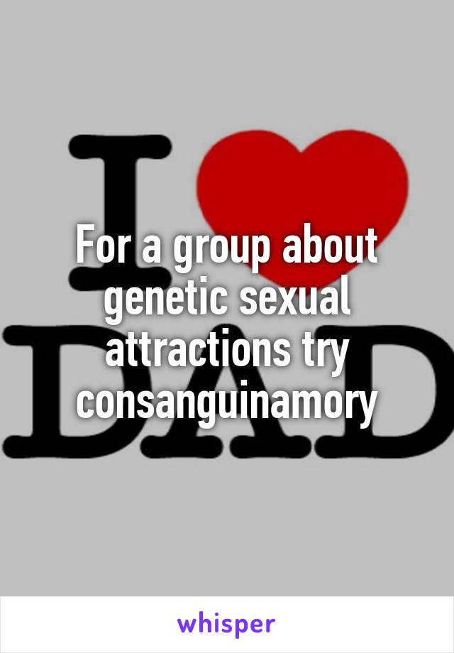 For a group about genetic sexual attractions try consanguinamory