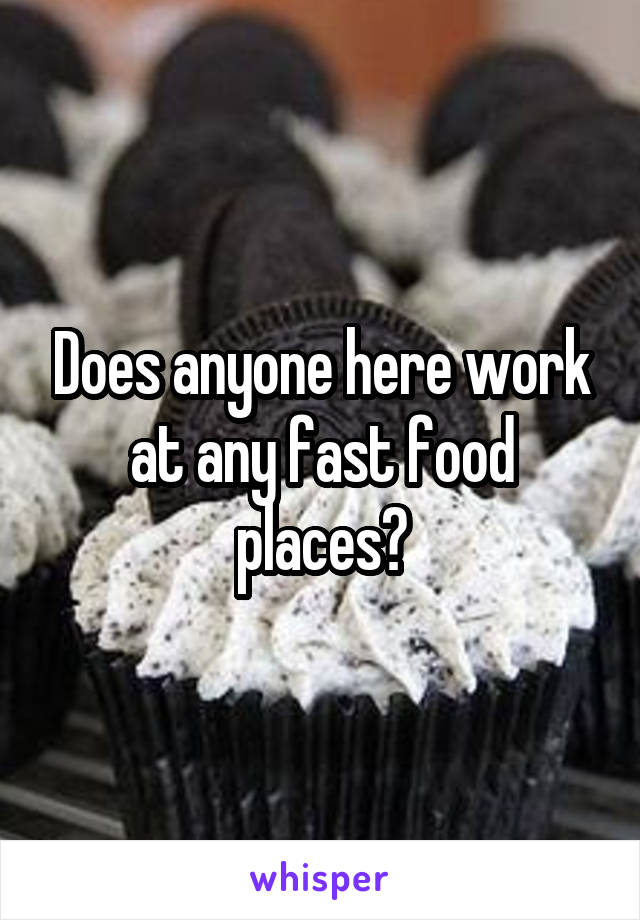 Does anyone here work at any fast food places?