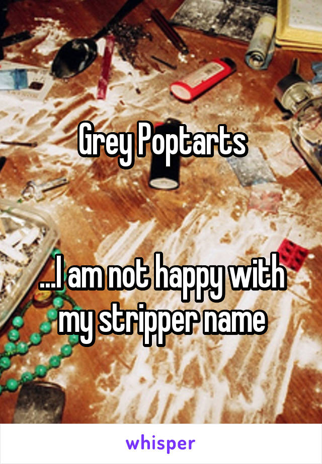 Grey Poptarts


...I am not happy with my stripper name