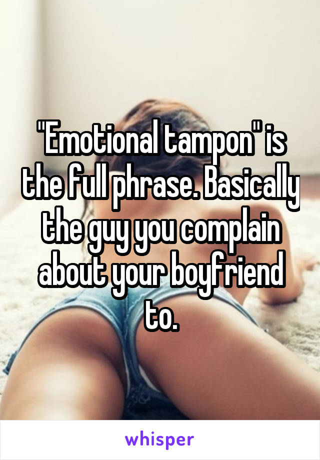 "Emotional tampon" is the full phrase. Basically the guy you complain about your boyfriend to.