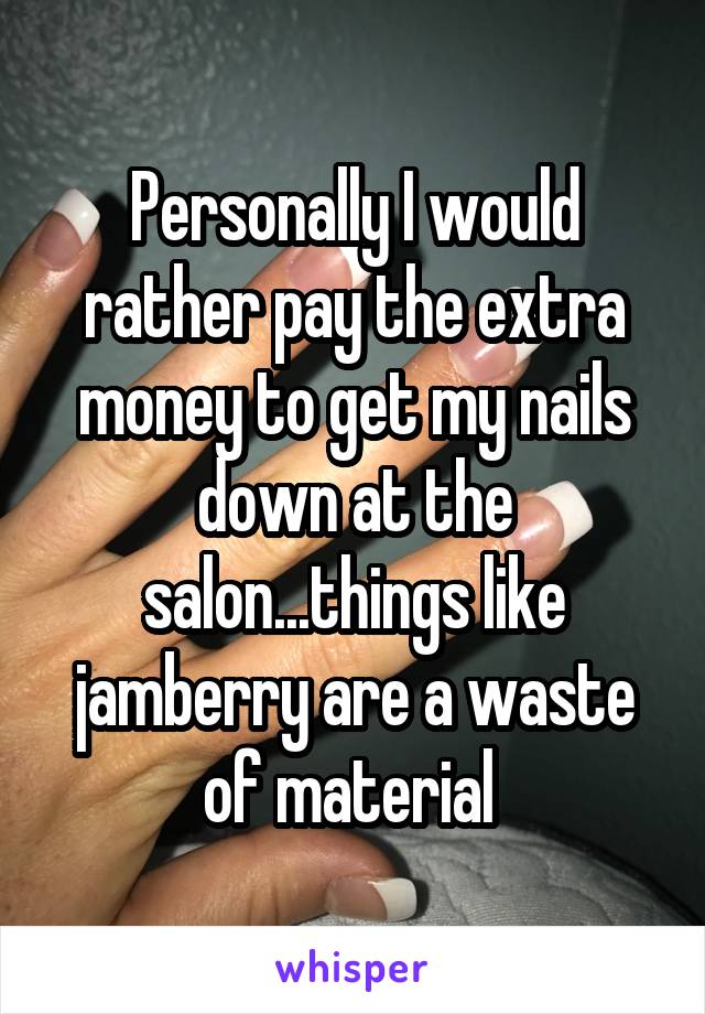 Personally I would rather pay the extra money to get my nails down at the salon...things like jamberry are a waste of material 