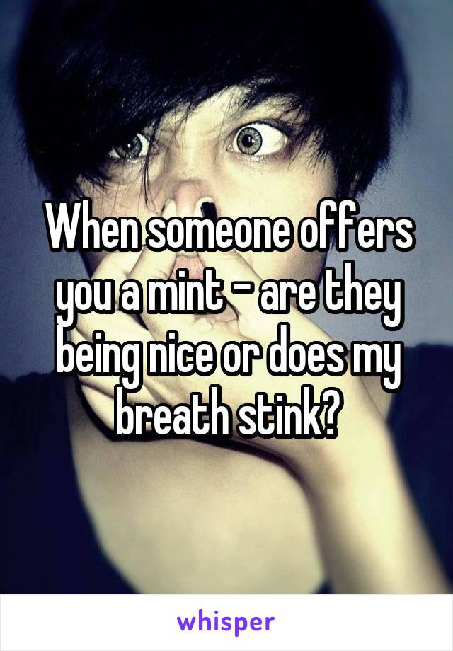 When someone offers you a mint - are they being nice or does my breath stink?