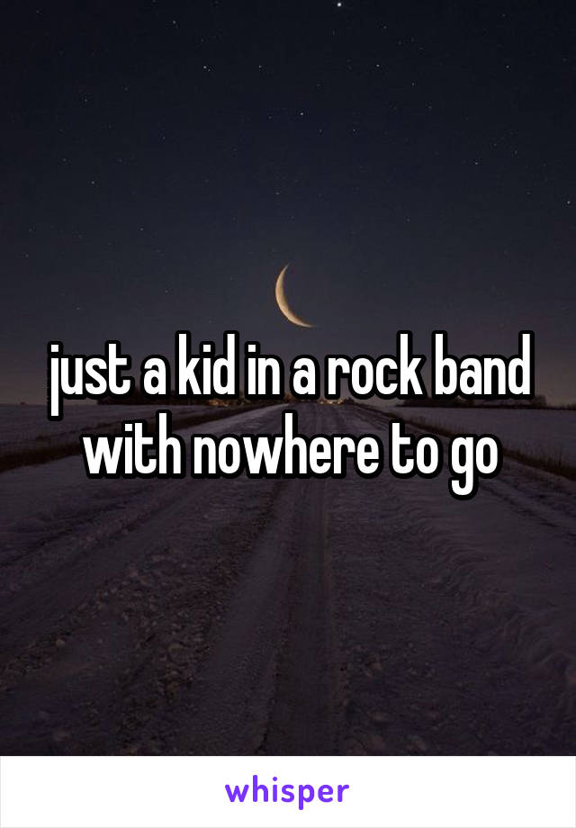 just a kid in a rock band with nowhere to go