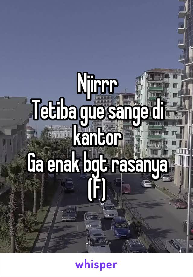 Njirrr
Tetiba gue sange di kantor
Ga enak bgt rasanya
(F)