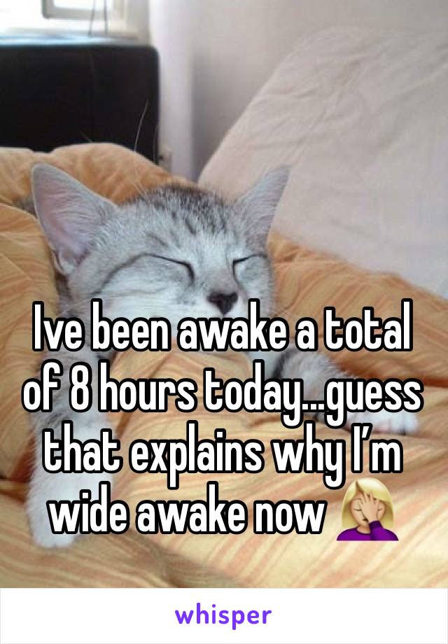 Ive been awake a total of 8 hours today...guess that explains why I’m wide awake now 🤦🏼‍♀️