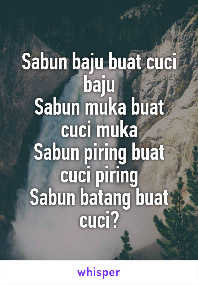 Sabun baju buat cuci baju
Sabun muka buat cuci muka
Sabun piring buat cuci piring
Sabun batang buat cuci?